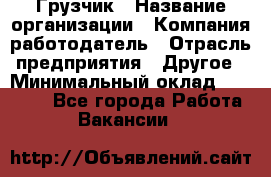 Грузчик › Название организации ­ Компания-работодатель › Отрасль предприятия ­ Другое › Минимальный оклад ­ 18 000 - Все города Работа » Вакансии   